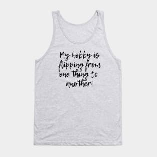 My hobby is flipping from one thing to another! Tank Top